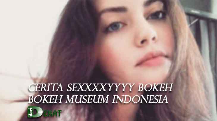 Cerita Sexxxxyyyy Bokeh Bokeh Museum Indonesia No Sensor Terbaru
